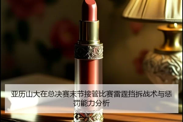 亚历山大在总决赛末节接管比赛雷霆挡拆战术与惩罚能力分析