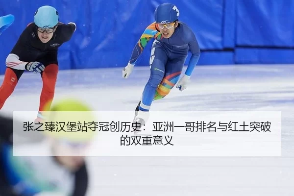 张之臻汉堡站夺冠创历史：亚洲一哥排名与红土突破的双重意义